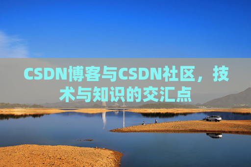 CSDN博客与CSDN社区，技术与知识的交汇点