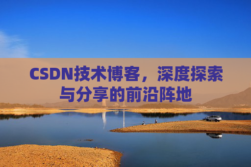 CSDN技术博客，深度探索与分享的前沿阵地